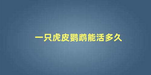 一只虎皮鹦鹉能活多久
