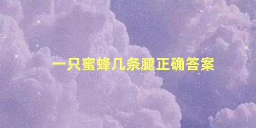 一只蜜蜂几条腿正确答案