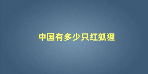 中国有多少只红狐狸