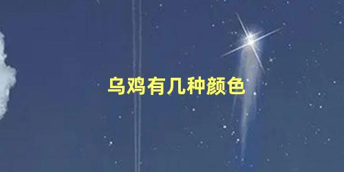 乌鸡有几种颜色