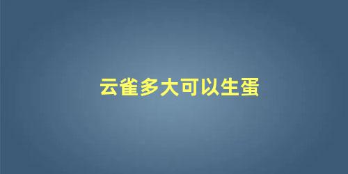 云雀多大可以生蛋