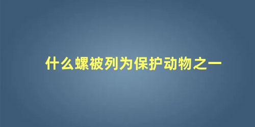 什么螺被列为保护动物之一