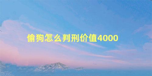偷狗怎么判刑价值4000
