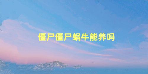 僵尸僵尸蜗牛能养吗