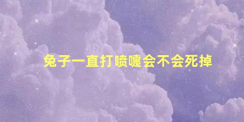 兔子一直打喷嚏会不会死掉