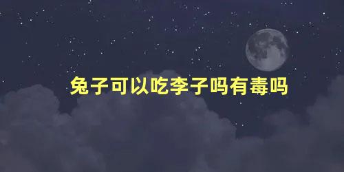 兔子可以吃李子吗有毒吗