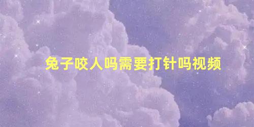 兔子咬人吗需要打针吗视频