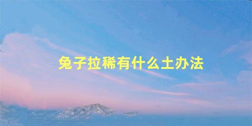 兔子拉稀有什么土办法