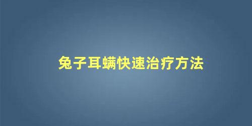 兔子耳螨快速治疗方法