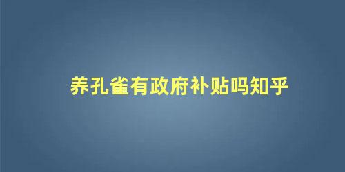 养孔雀有政府补贴吗知乎