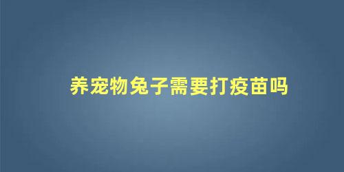 养宠物兔子需要打疫苗吗