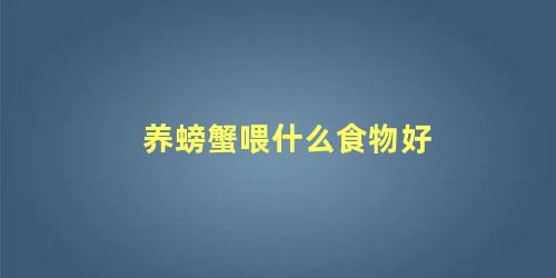 养螃蟹喂什么食物好