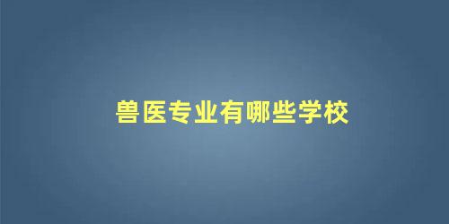 兽医专业有哪些学校