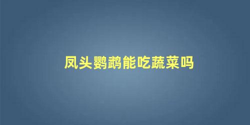 凤头鹦鹉能吃蔬菜吗