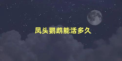 凤头鹦鹉能活多久