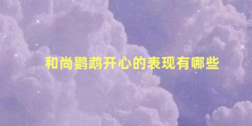和尚鹦鹉开心的表现有哪些