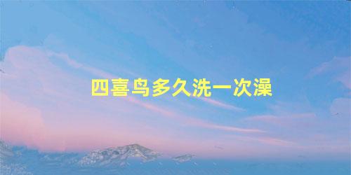 四喜鸟多久洗一次澡