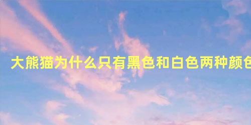 大熊猫为什么只有黑色和白色两种颜色