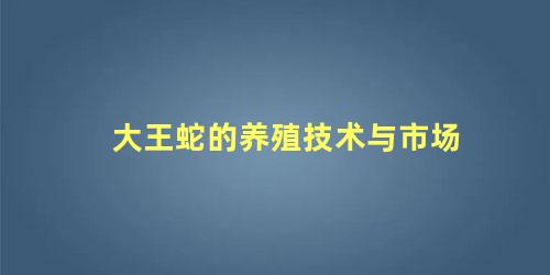 大王蛇的养殖技术与市场