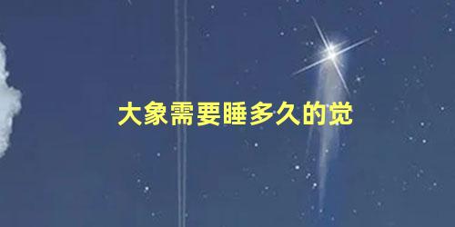 大象需要睡多久的觉