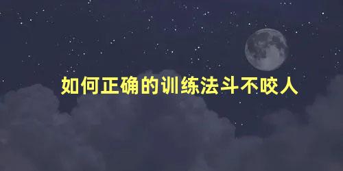 如何正确的训练法斗不咬人