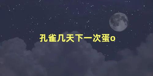 孔雀几天下一次蛋o
