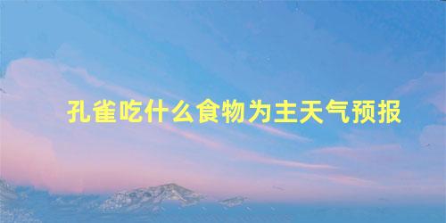孔雀吃什么食物为主天气预报