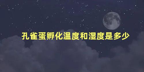 孔雀蛋孵化温度和湿度是多少