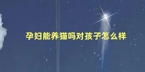 孕妇能养猫吗对孩子怎么样