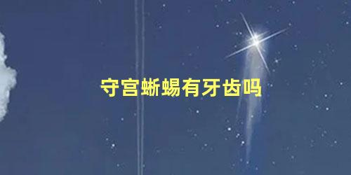 守宫蜥蜴有牙齿吗