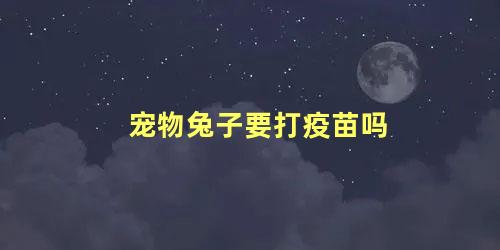 宠物兔子要打疫苗吗