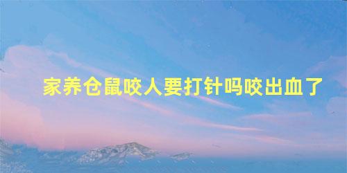 家养仓鼠咬人要打针吗咬出血了