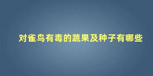 对雀鸟有毒的蔬果及种子有哪些