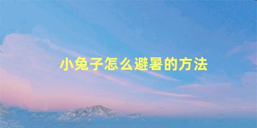小兔子怎么避暑的方法