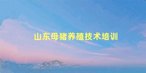 山东母猪养殖技术培训