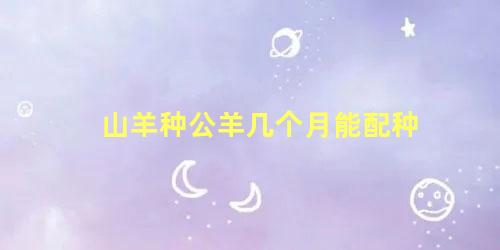 山羊种公羊几个月能配种