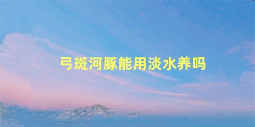 弓斑河豚能用淡水养吗