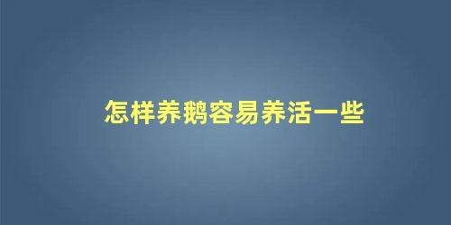 怎样养鹅容易养活一些