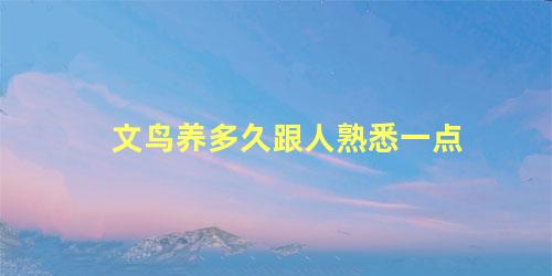 文鸟养多久跟人熟悉一点