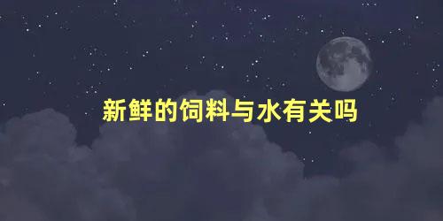 新鲜的饲料与水有关吗