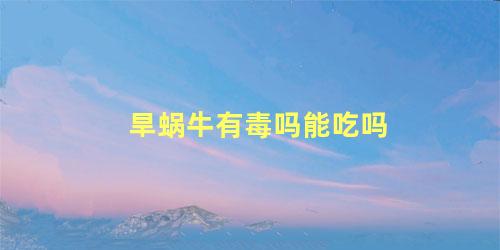旱蜗牛有毒吗能吃吗