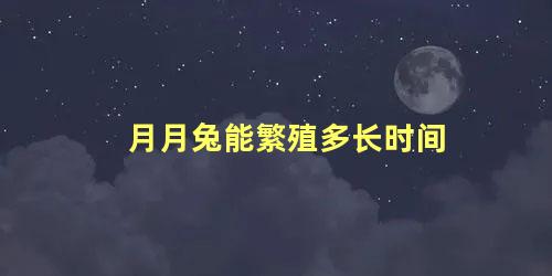 月月兔能繁殖多长时间