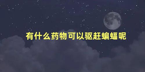 有什么药物可以驱赶蝙蝠呢