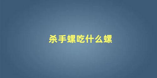 杀手螺吃什么螺