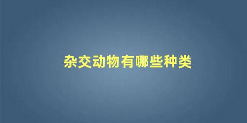 杂交动物有哪些种类