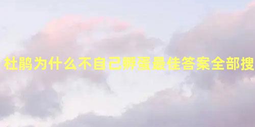 杜鹃为什么不自己孵蛋最佳答案全部搜出来