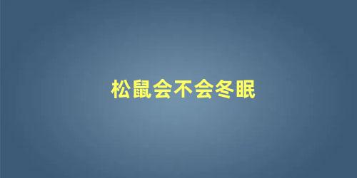 松鼠会不会冬眠