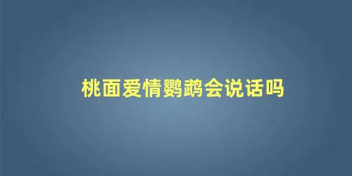 桃面爱情鹦鹉会说话吗