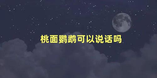 桃面鹦鹉可以说话吗