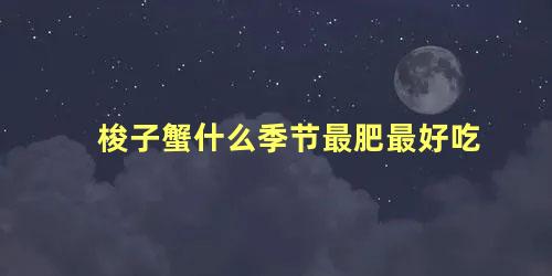 梭子蟹什么季节最肥最好吃